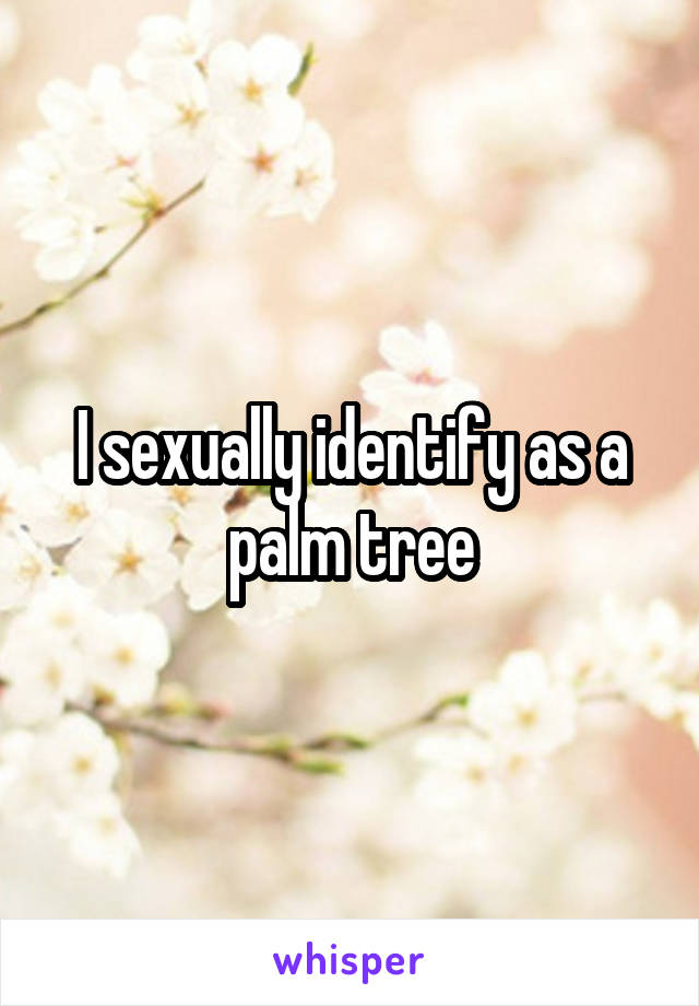 I sexually identify as a palm tree