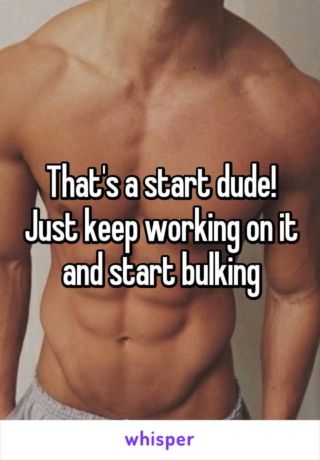 That's a start dude! Just keep working on it and start bulking