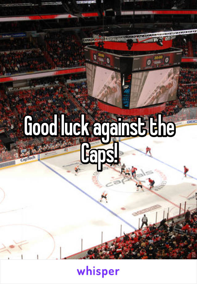 Good luck against the Caps!