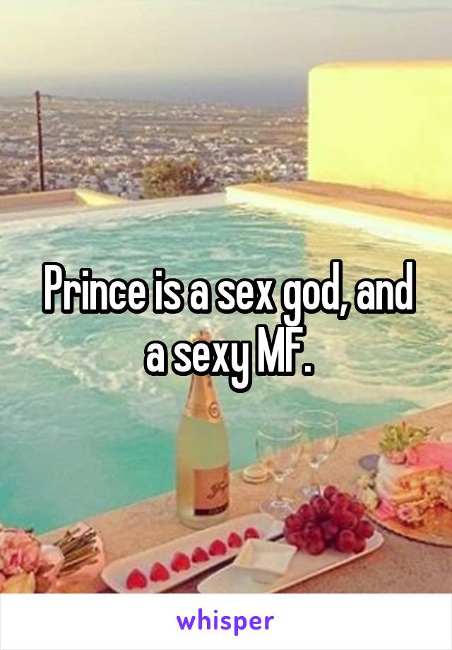 Prince is a sex god, and a sexy MF.