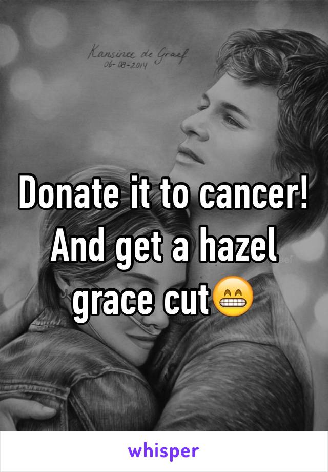 Donate it to cancer! And get a hazel grace cut😁