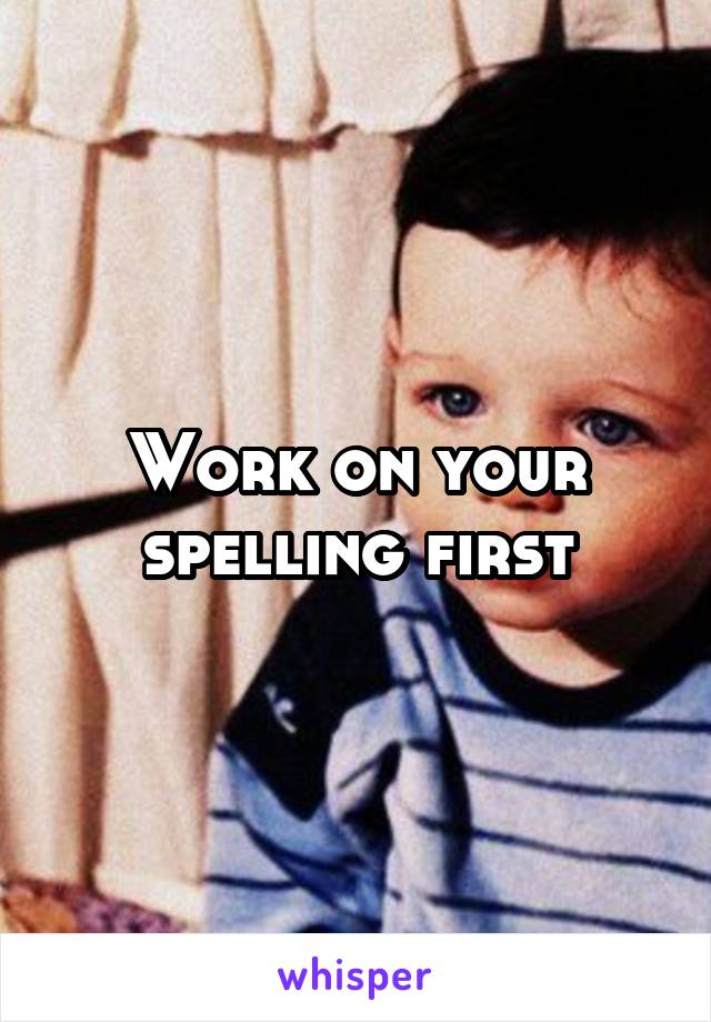 Work on your spelling first