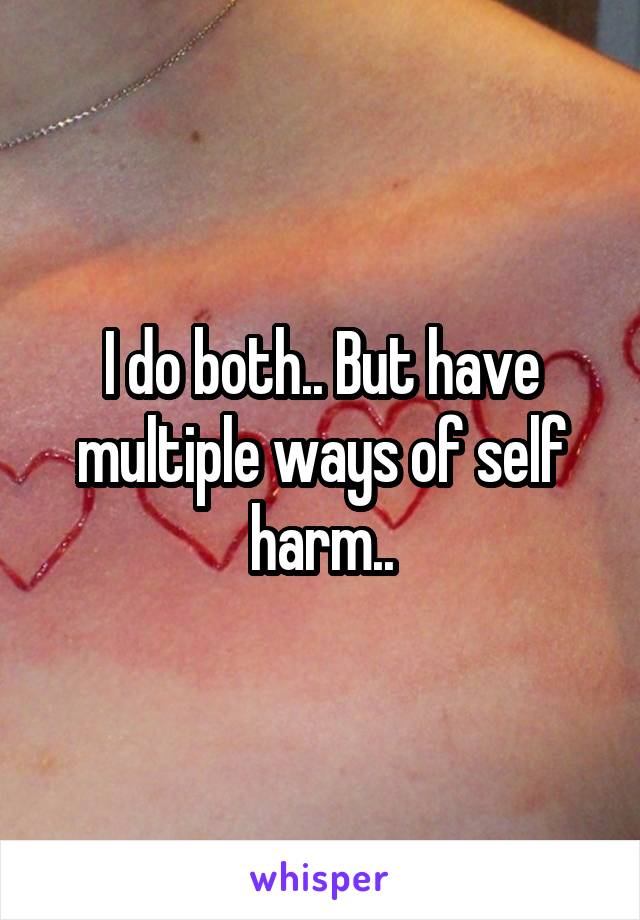 I do both.. But have multiple ways of self harm..