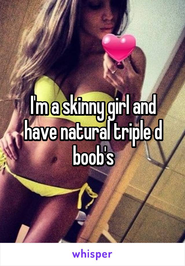 I'm a skinny girl and have natural triple d boob's