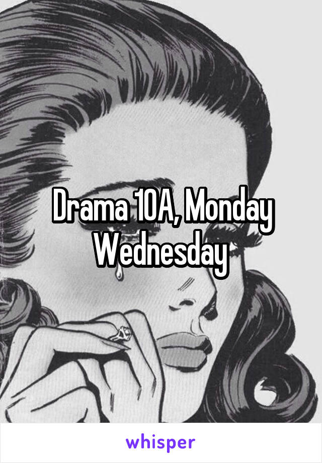 Drama 10A, Monday Wednesday 