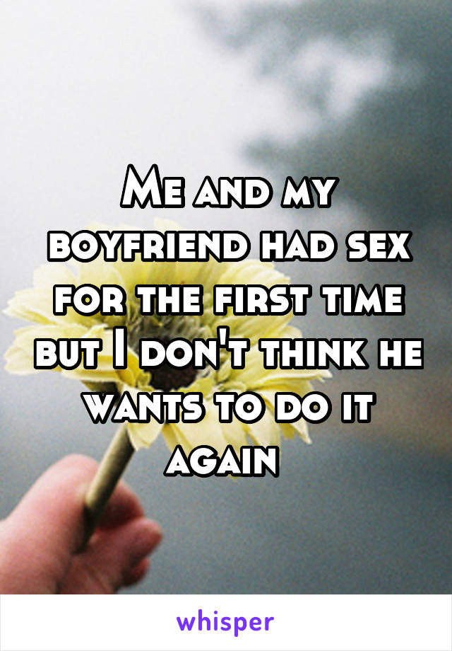 Me and my boyfriend had sex for the first time but I don't think he wants to do it again 