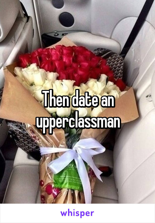Then date an upperclassman
