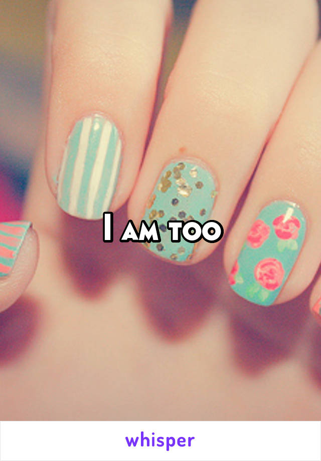 I am too