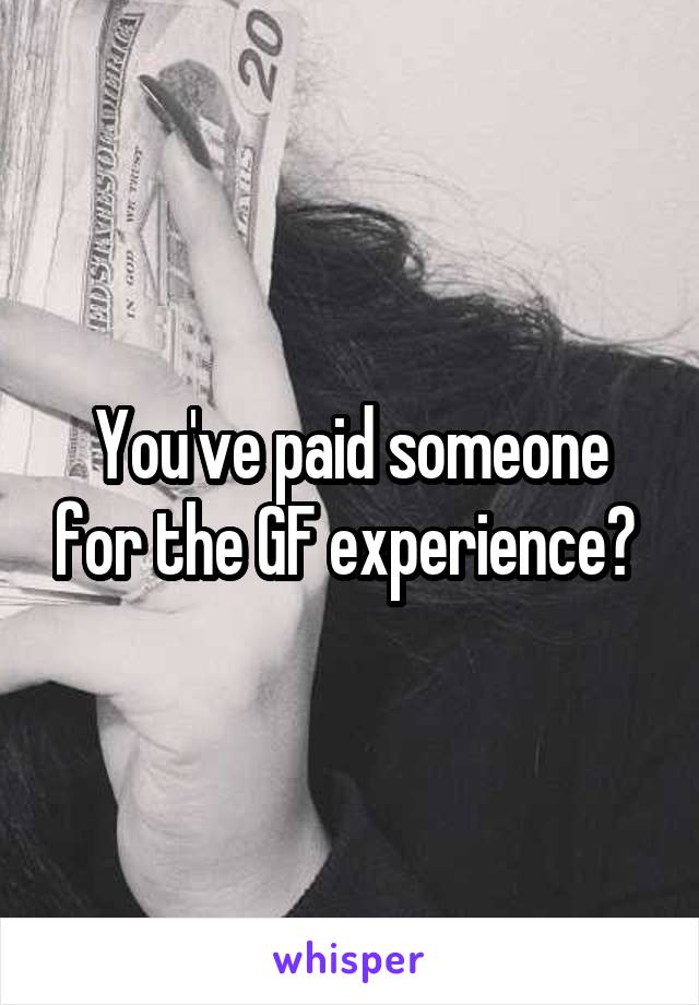 You've paid someone for the GF experience? 