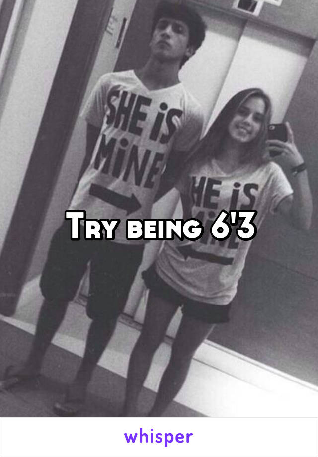 Try being 6'3