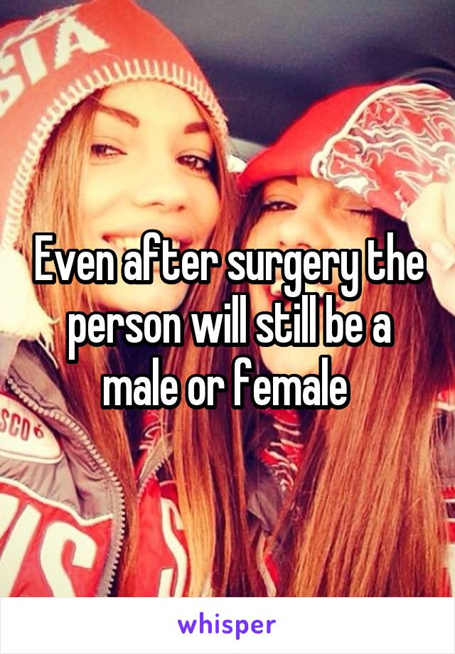 Even after surgery the person will still be a male or female 