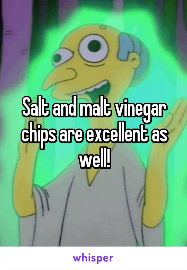Salt and malt vinegar chips are excellent as well!