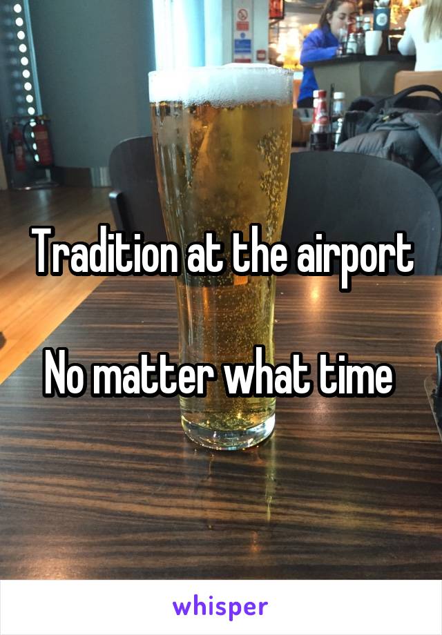 Tradition at the airport 
No matter what time 