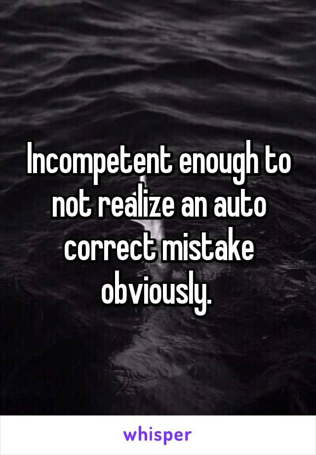 Incompetent enough to not realize an auto correct mistake obviously. 