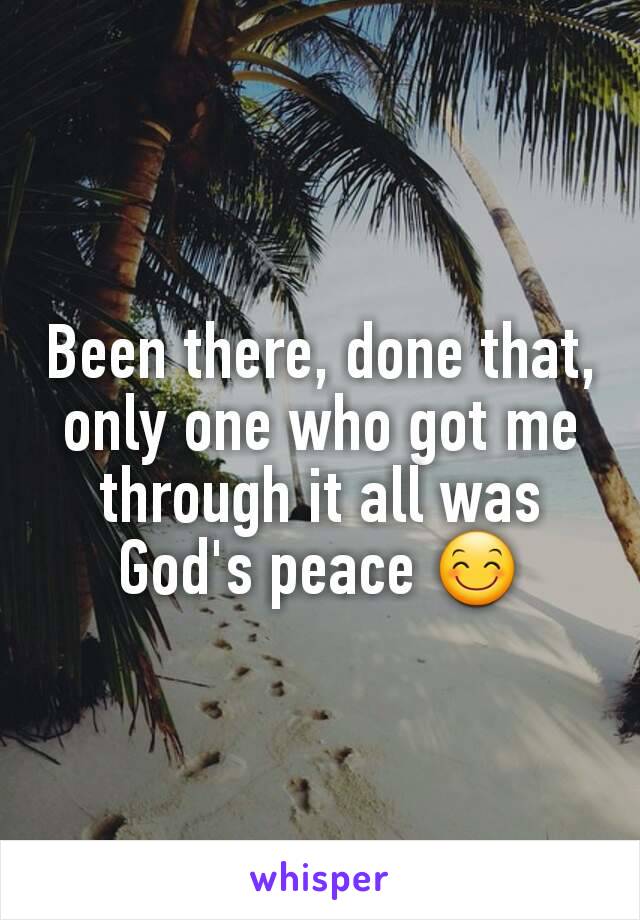 Been there, done that, only one who got me through it all was God's peace 😊