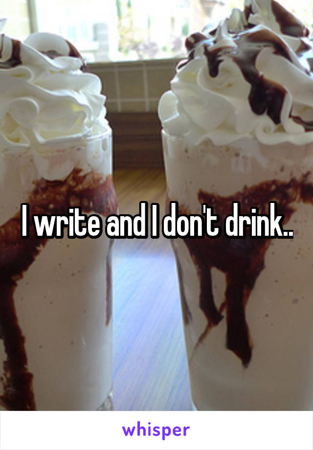 I write and I don't drink..