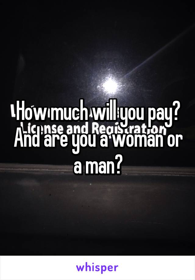 How much will you pay? And are you a woman or a man?