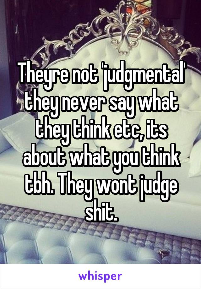 Theyre not 'judgmental' they never say what they think etc, its about what you think tbh. They wont judge shit.