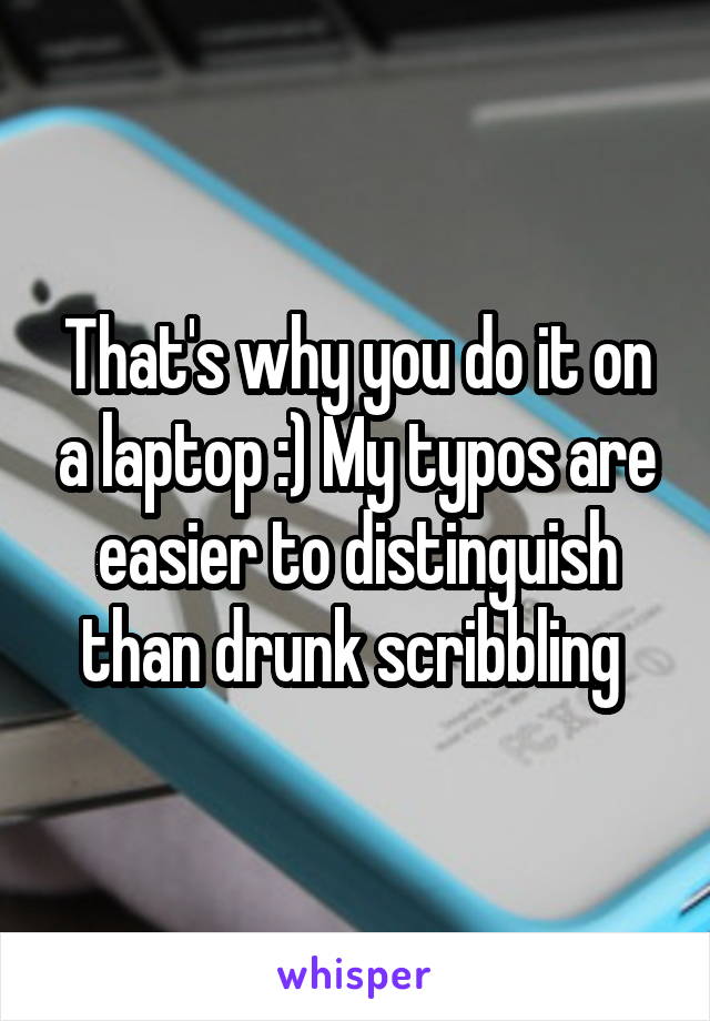 That's why you do it on a laptop :) My typos are easier to distinguish than drunk scribbling 