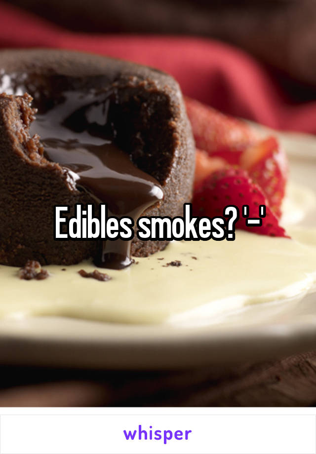 Edibles smokes? '-'