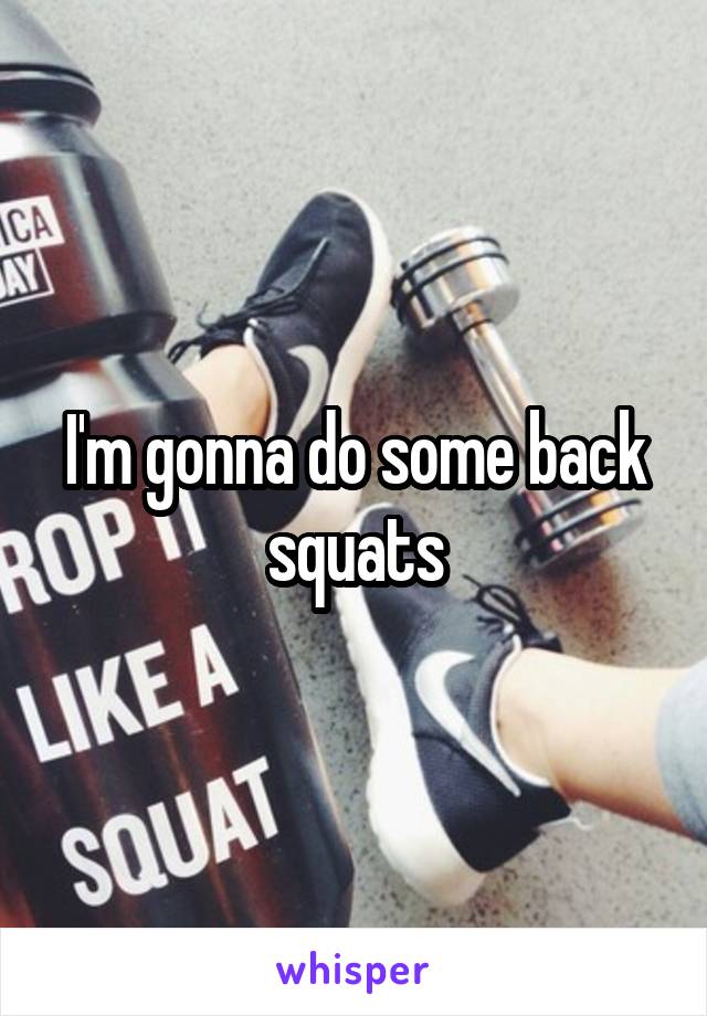 I'm gonna do some back squats