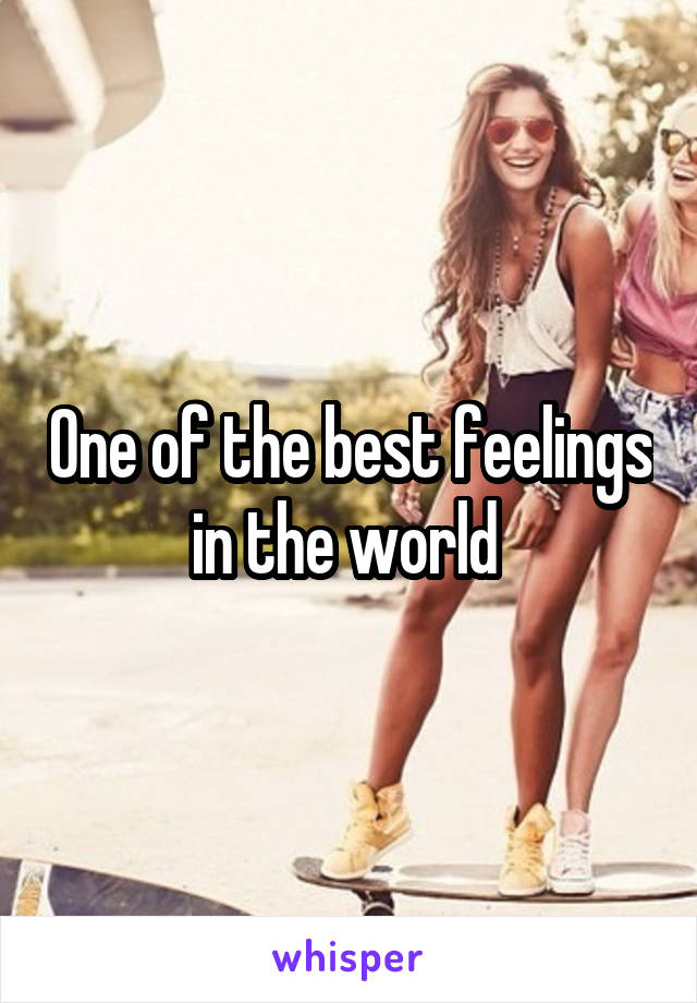 One of the best feelings in the world 