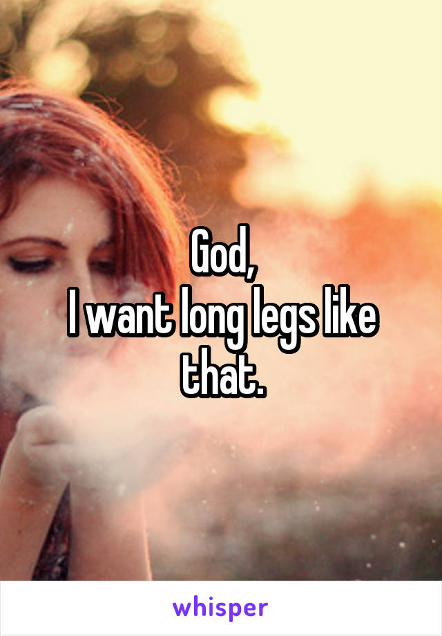 God,
I want long legs like that.