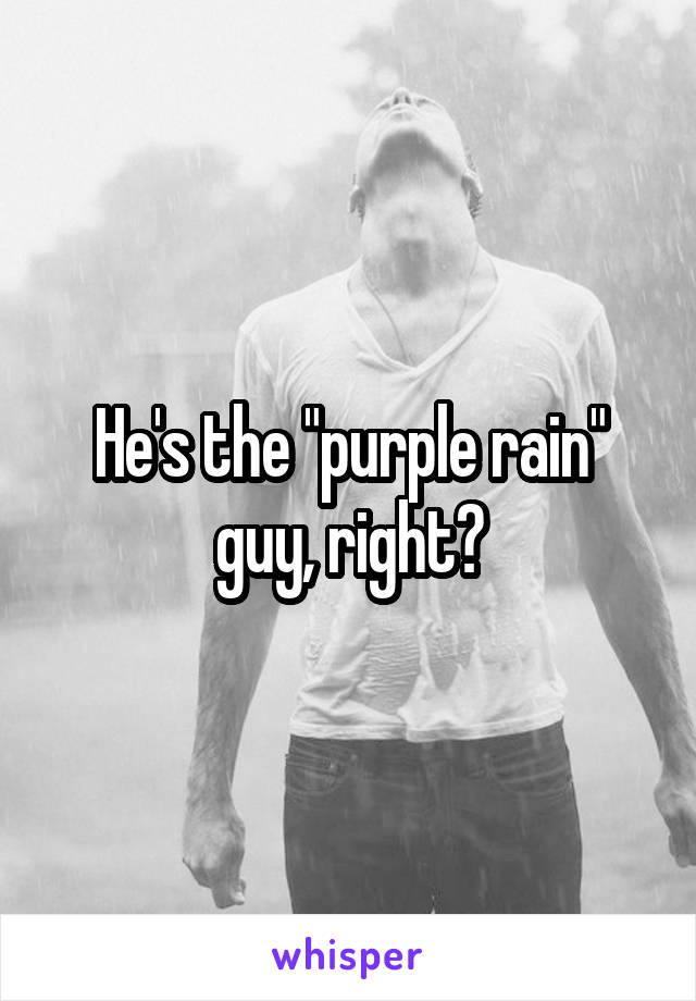 He's the "purple rain" guy, right?