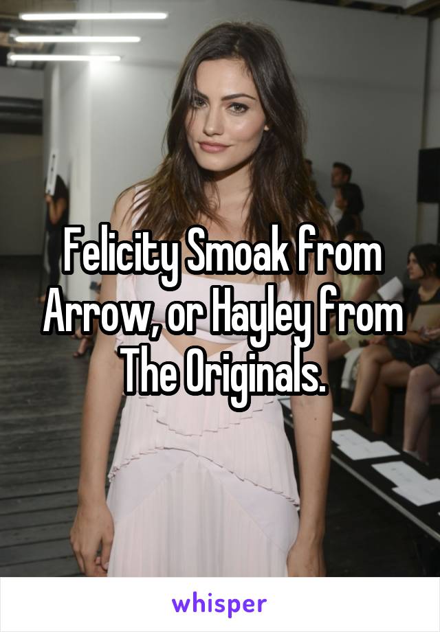 Felicity Smoak from Arrow, or Hayley from The Originals.