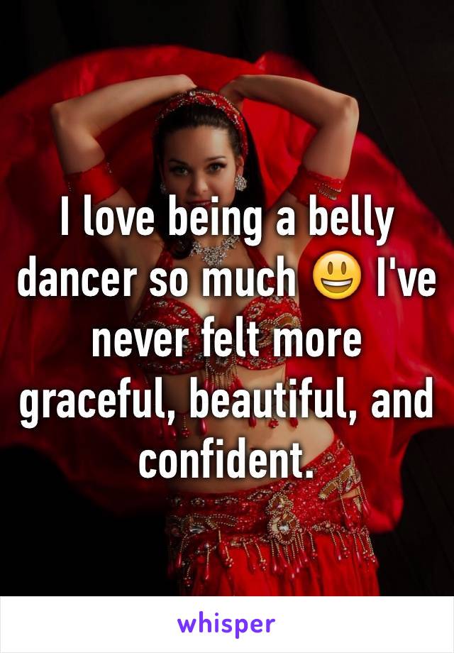 I love being a belly dancer so much 😃 I've never felt more graceful, beautiful, and confident. 
