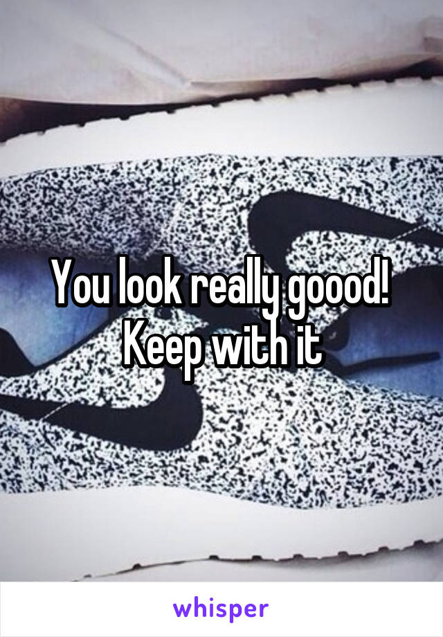 You look really goood!  Keep with it
