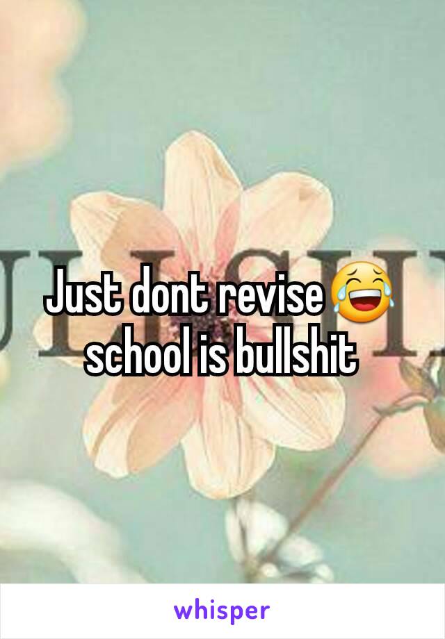 Just dont revise😂school is bullshit