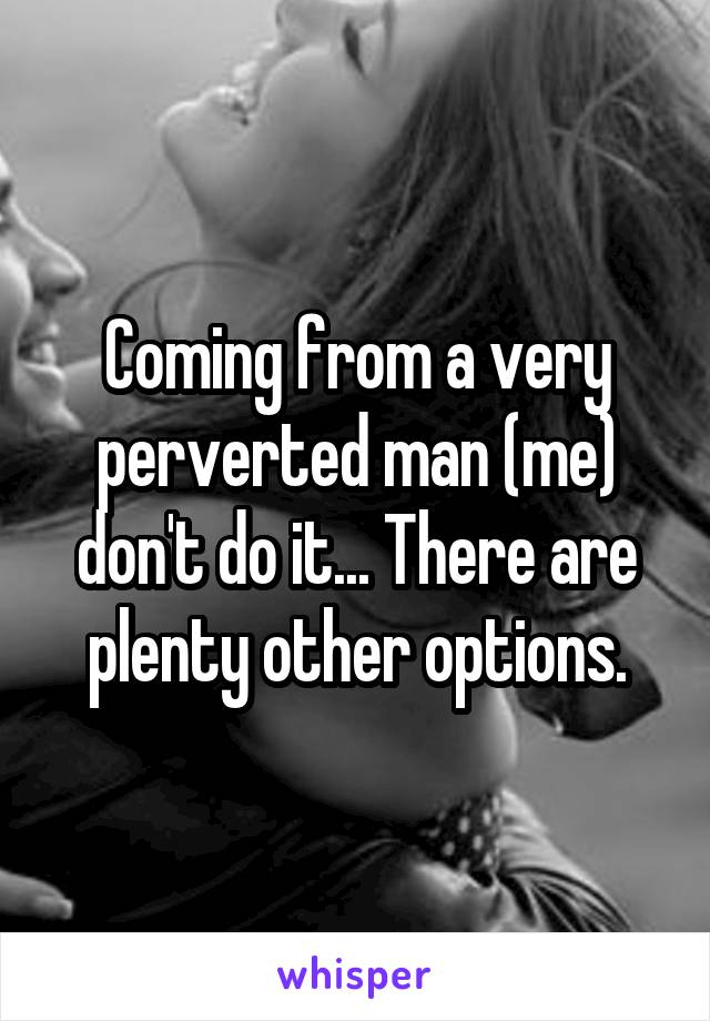 Coming from a very perverted man (me) don't do it... There are plenty other options.