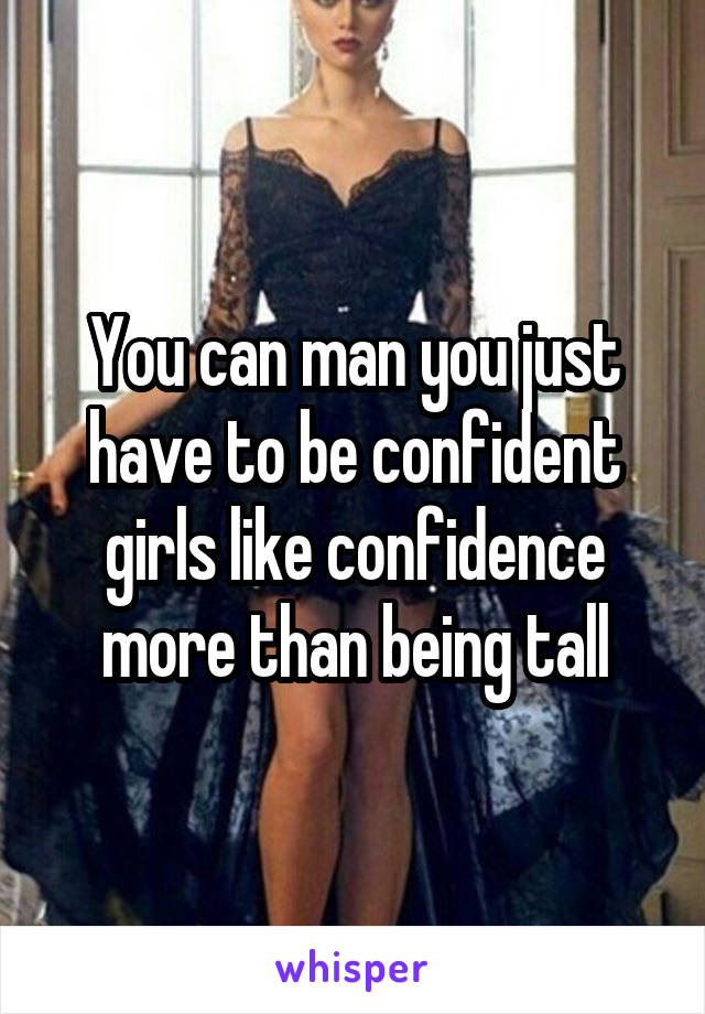 You can man you just have to be confident girls like confidence more than being tall