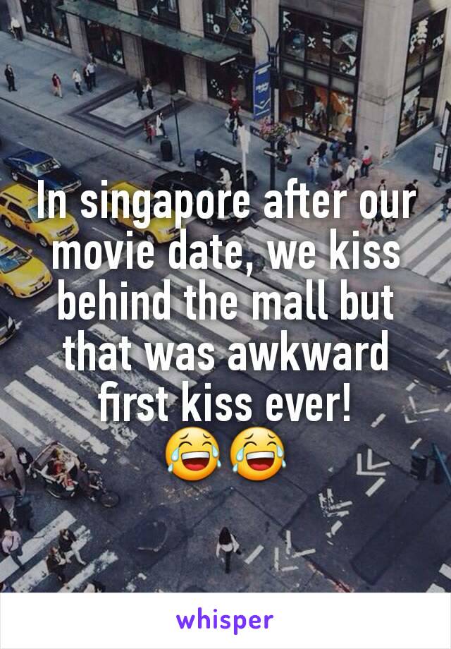 In singapore after our movie date, we kiss behind the mall but that was awkward first kiss ever! 😂😂