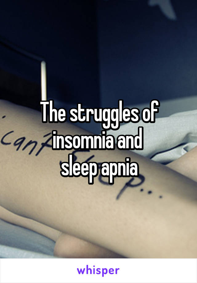 The struggles of insomnia and 
sleep apnia