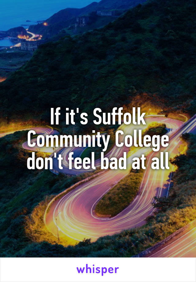 If it's Suffolk Community College don't feel bad at all