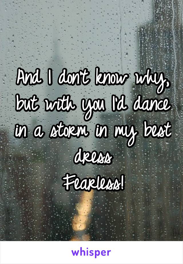 And I don't know why, but with you I'd dance in a storm in my best dress
Fearless!