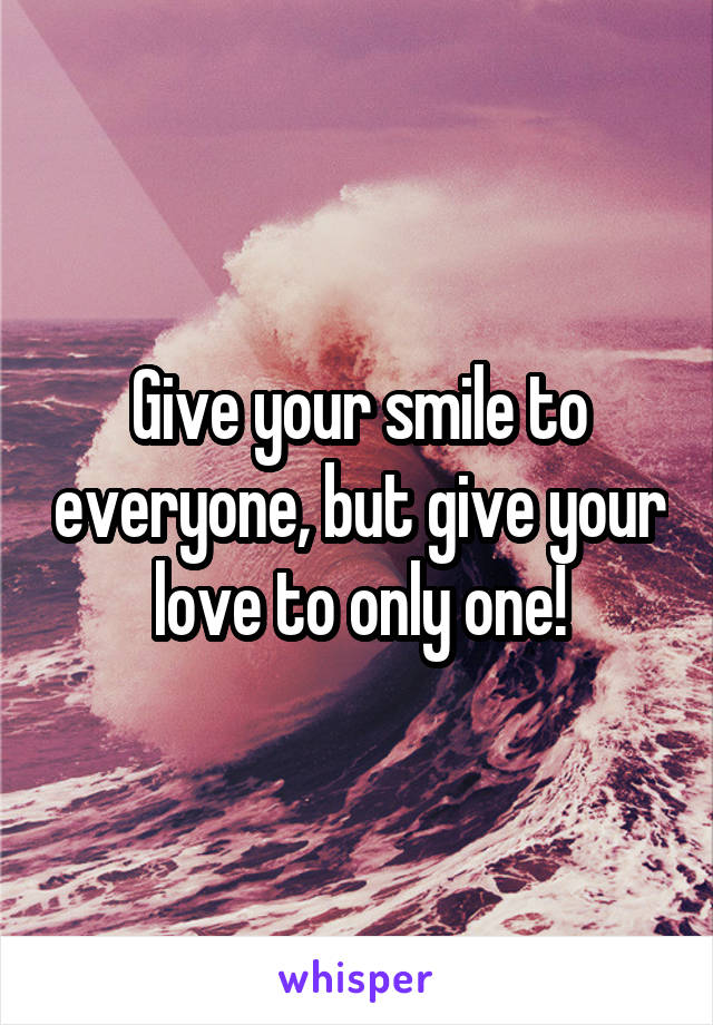 Give your smile to everyone, but give your love to only one!