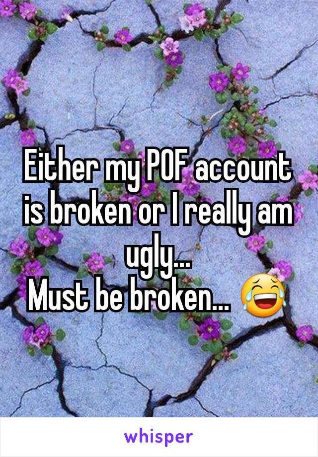 Either my POF account is broken or I really am ugly...
Must be broken... ðŸ˜‚