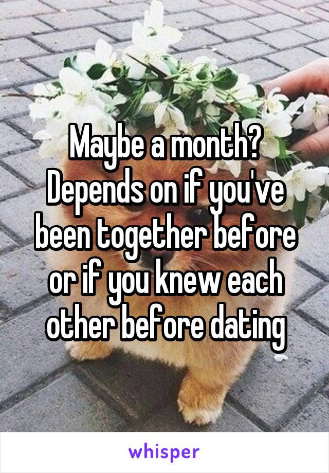 Maybe a month? Depends on if you've been together before or if you knew each other before dating