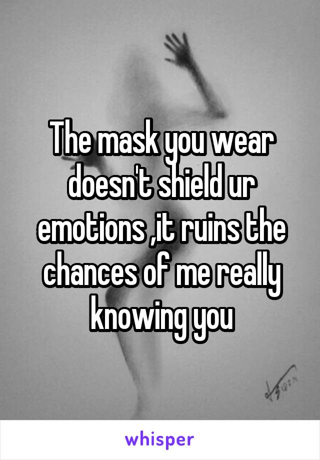 The mask you wear doesn't shield ur emotions ,it ruins the chances of me really knowing you