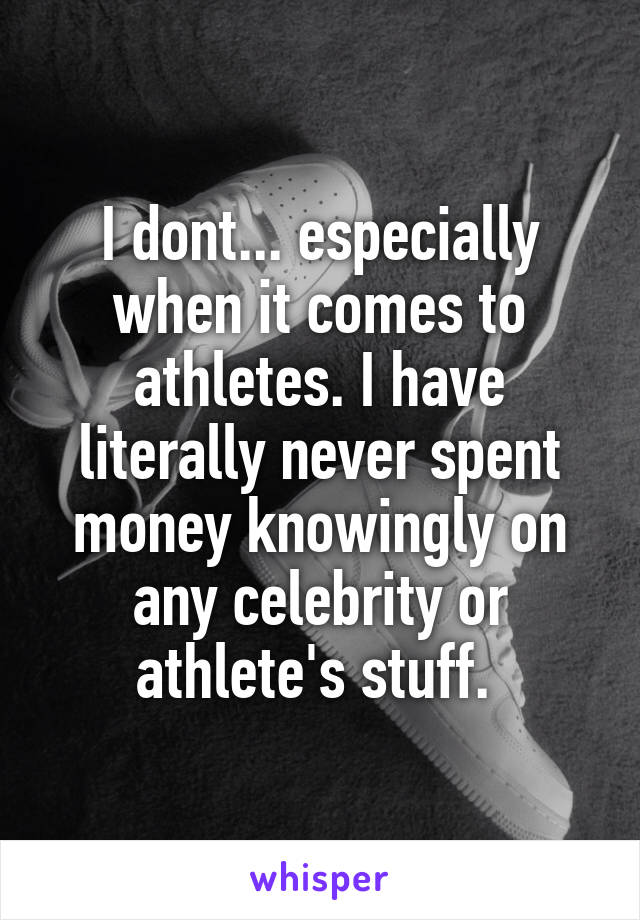 I dont... especially when it comes to athletes. I have literally never spent money knowingly on any celebrity or athlete's stuff. 