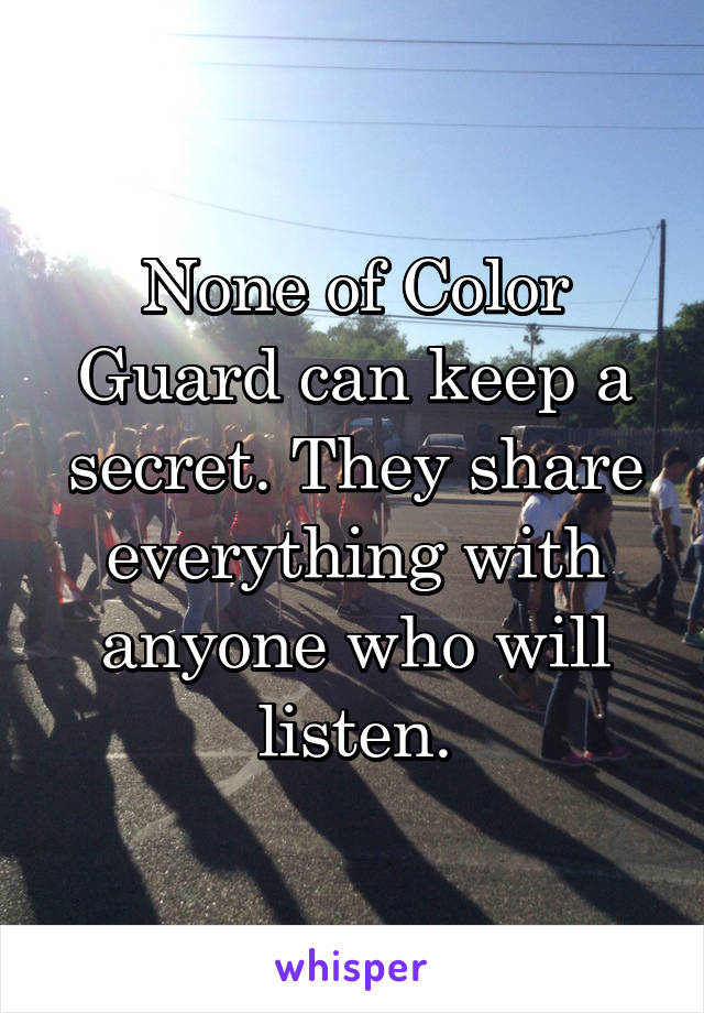 None of Color Guard can keep a secret. They share everything with anyone who will listen.