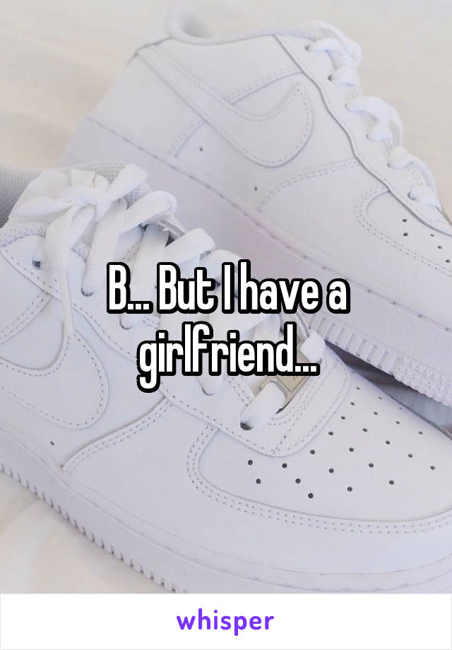 B... But I have a girlfriend...