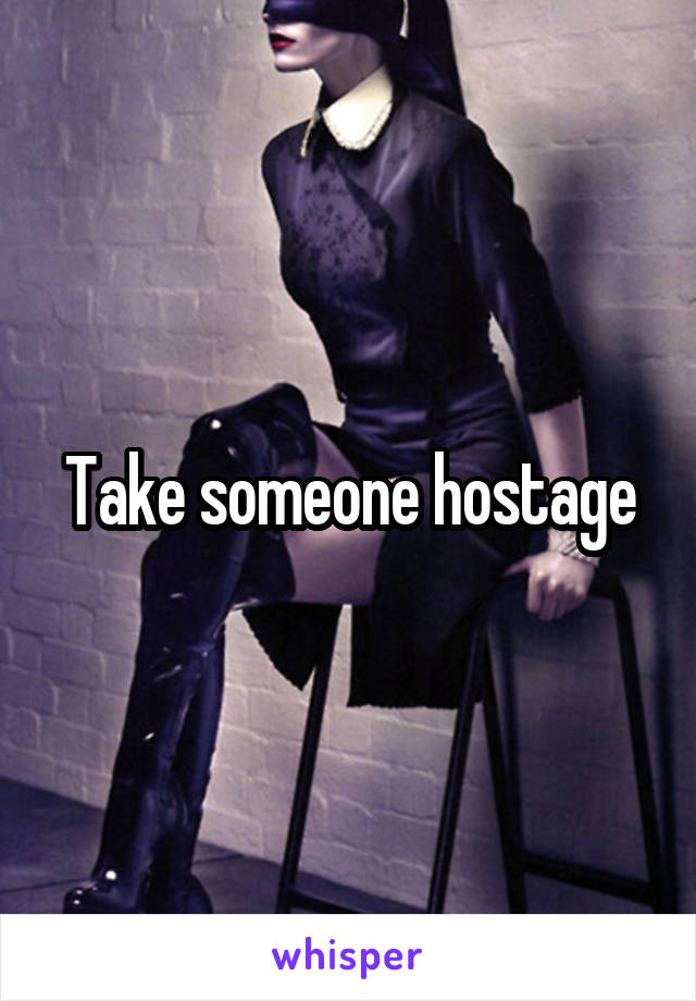 Take someone hostage