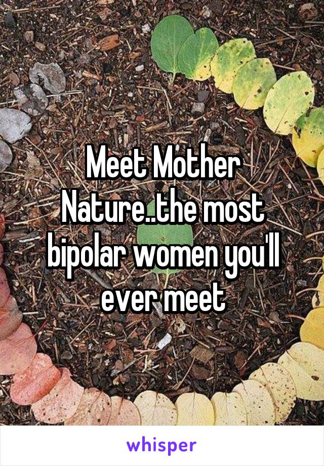 Meet Mother Nature..the most bipolar women you'll ever meet