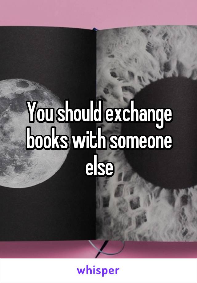 You should exchange books with someone else