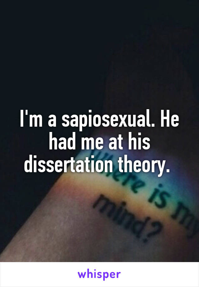 I'm a sapiosexual. He had me at his dissertation theory. 