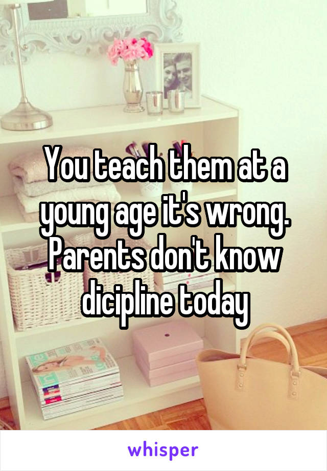 You teach them at a young age it's wrong. Parents don't know dicipline today